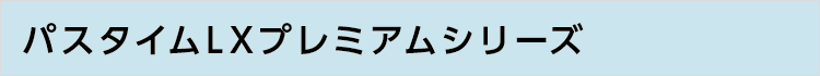 パスタイムLXプレミアムシリーズ