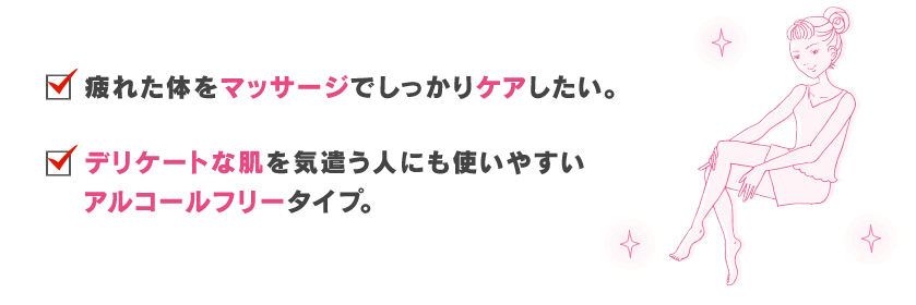 疲れた体をマッサージでしっかりケアしたい。デリケートな肌を気遣う人にも使い易いアルコールフリータイプ。